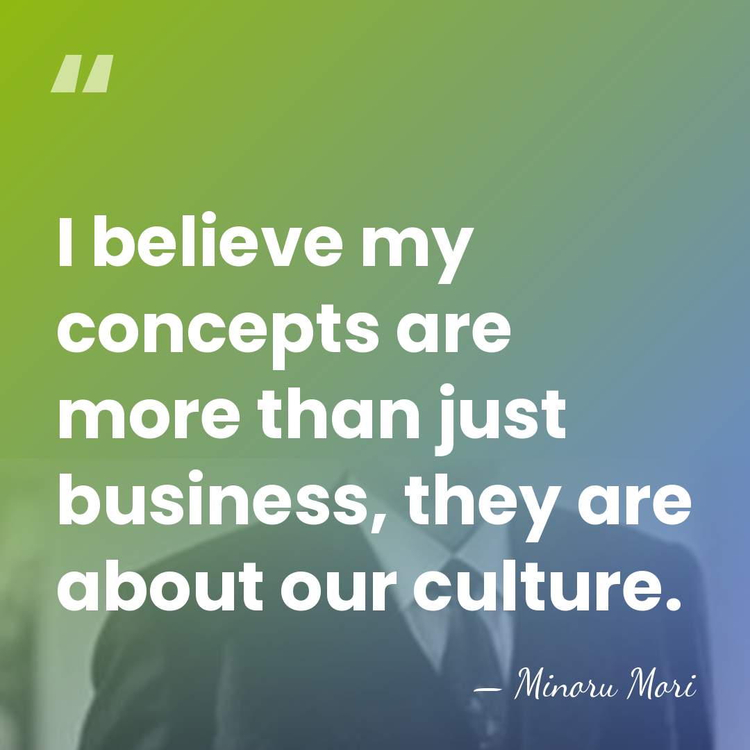 I believe my concepts are more than just business, they are about&hellip; - Minoru Mori