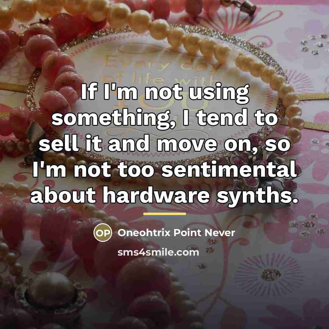 “If I'm not using something, I tend to sell it…” quote by Oneohtrix Point Never