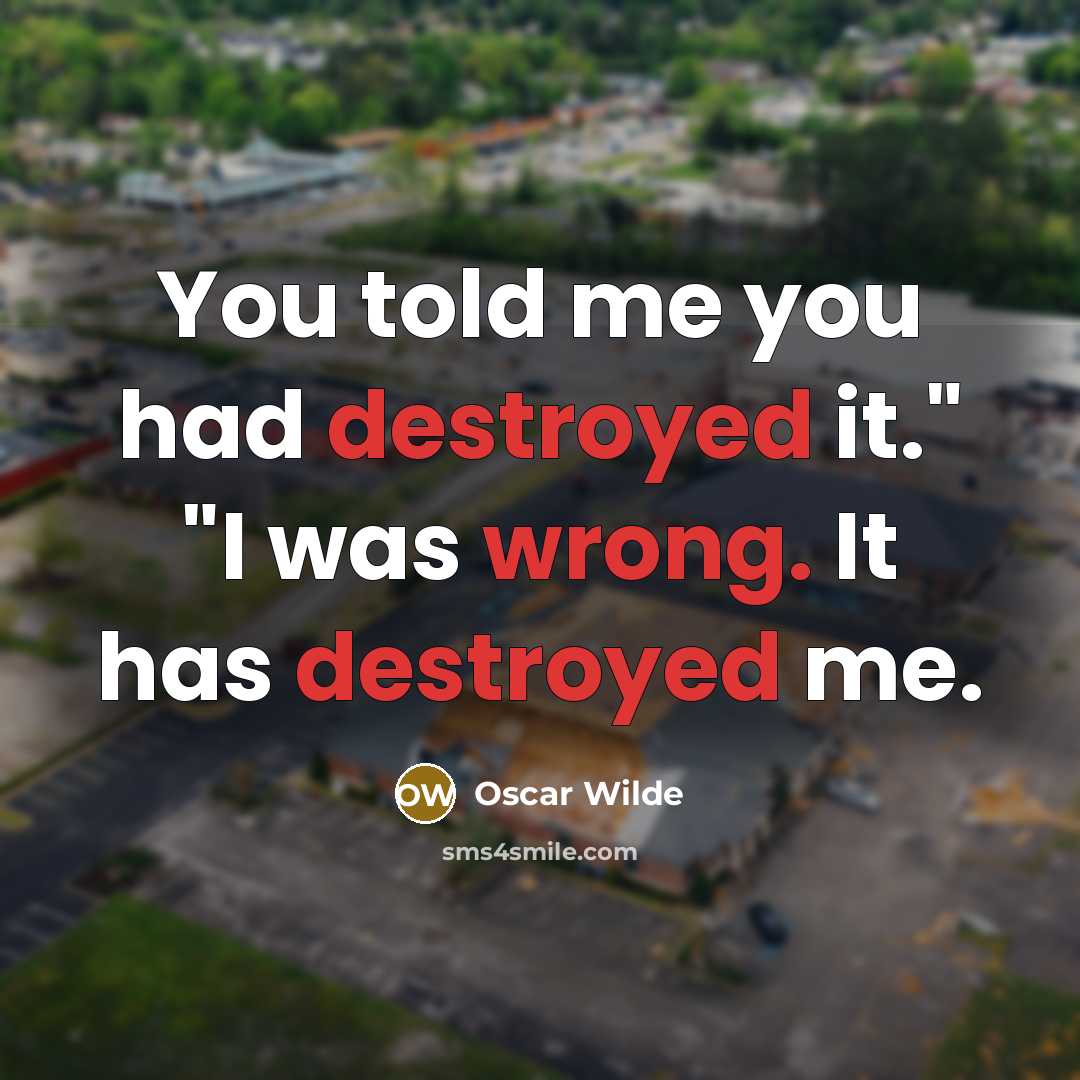 “You told me you had destroyed it." "I was wrong. It has destroyed me.” quote by Oscar Wilde