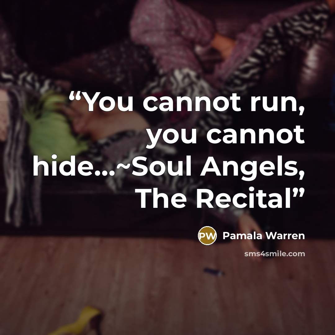 “You cannot run, you cannot hide…~Soul Angels, The Recital” quote by Pamala Warren