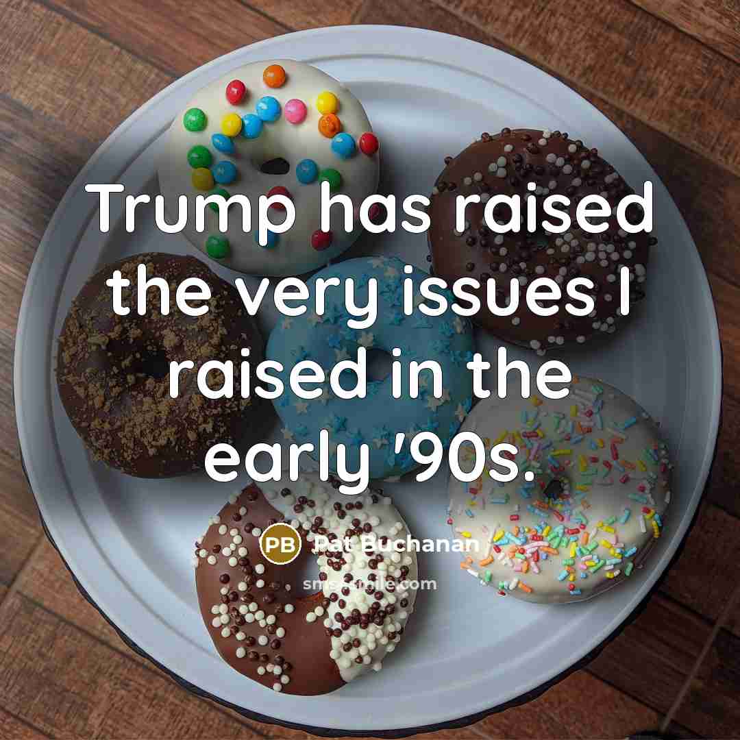 “Trump has raised the very issues I raised in the…” quote by Pat Buchanan