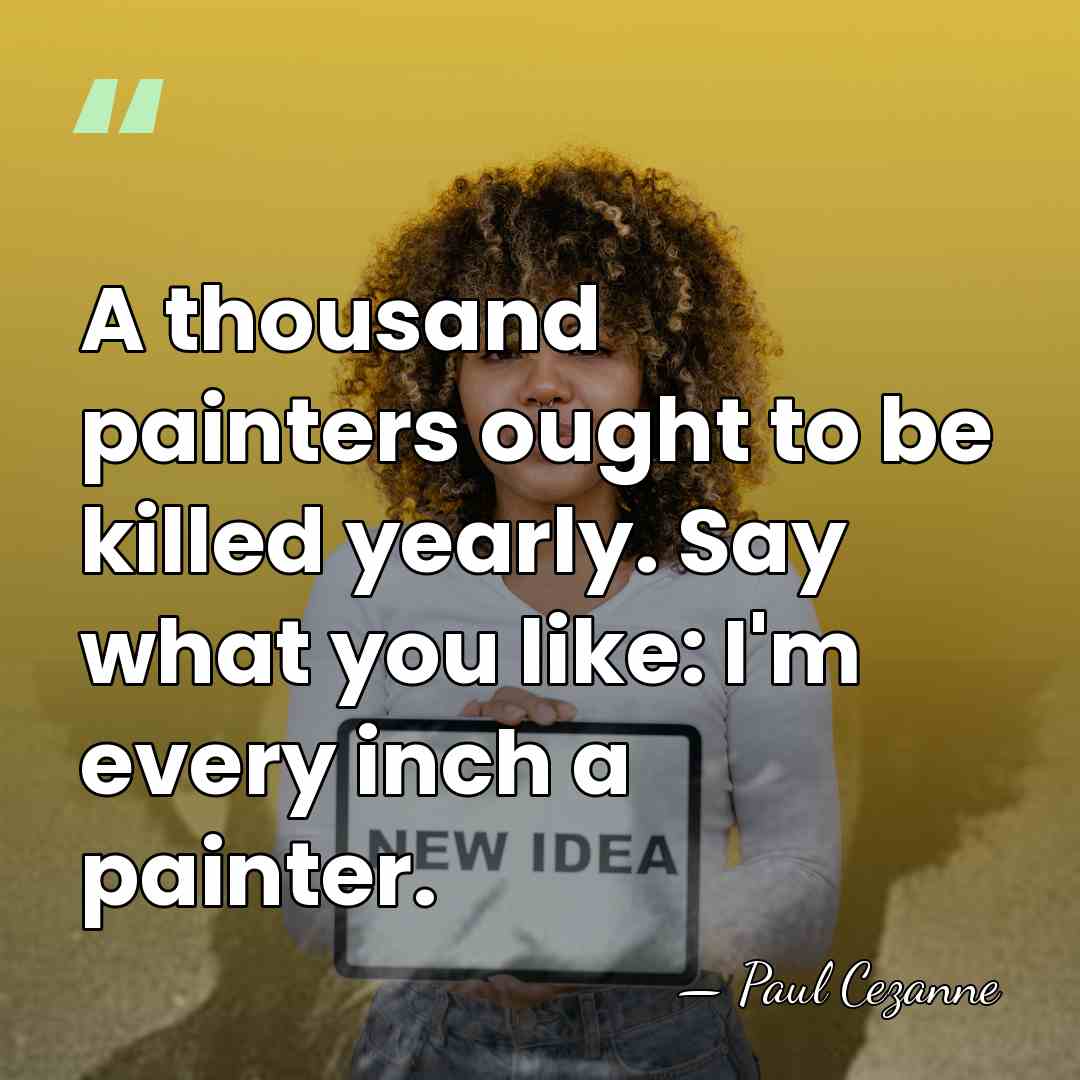 A thousand painters ought to be killed yearly. Say what you like:&hellip; - Paul Cezanne