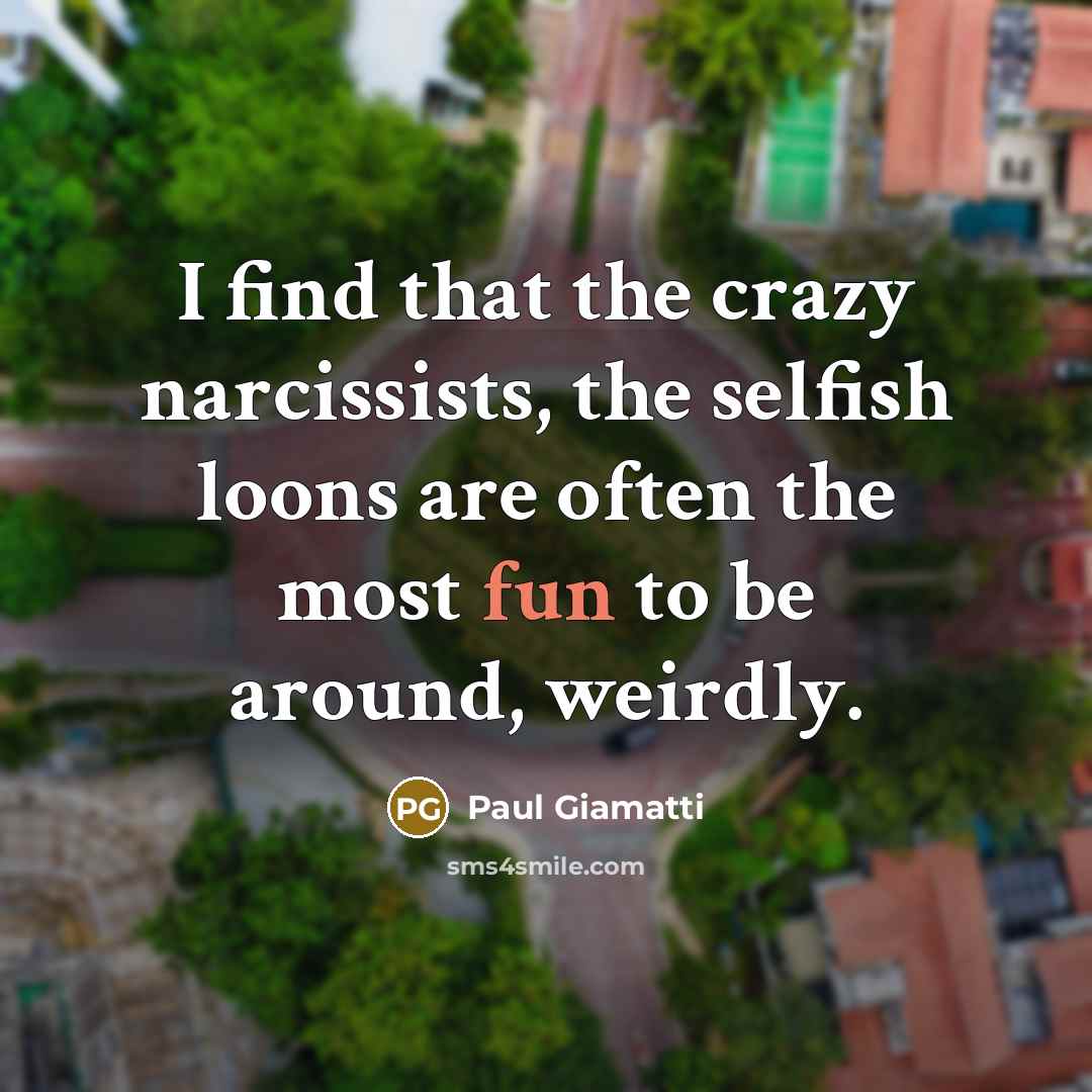 “I find that the crazy narcissists, the selfish loons are…” quote by Paul Giamatti