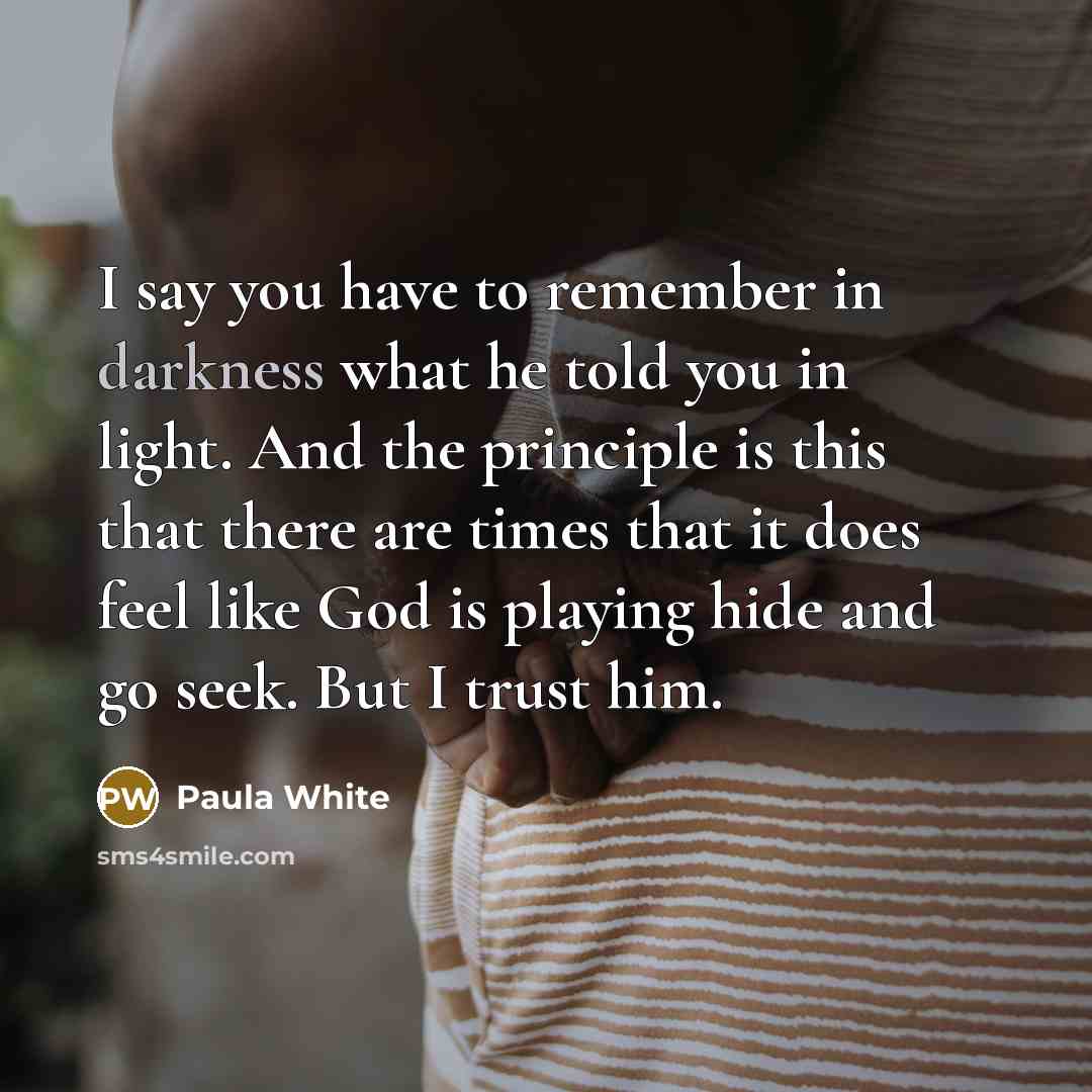 “I say you have to remember in darkness what he…” quote by Paula White