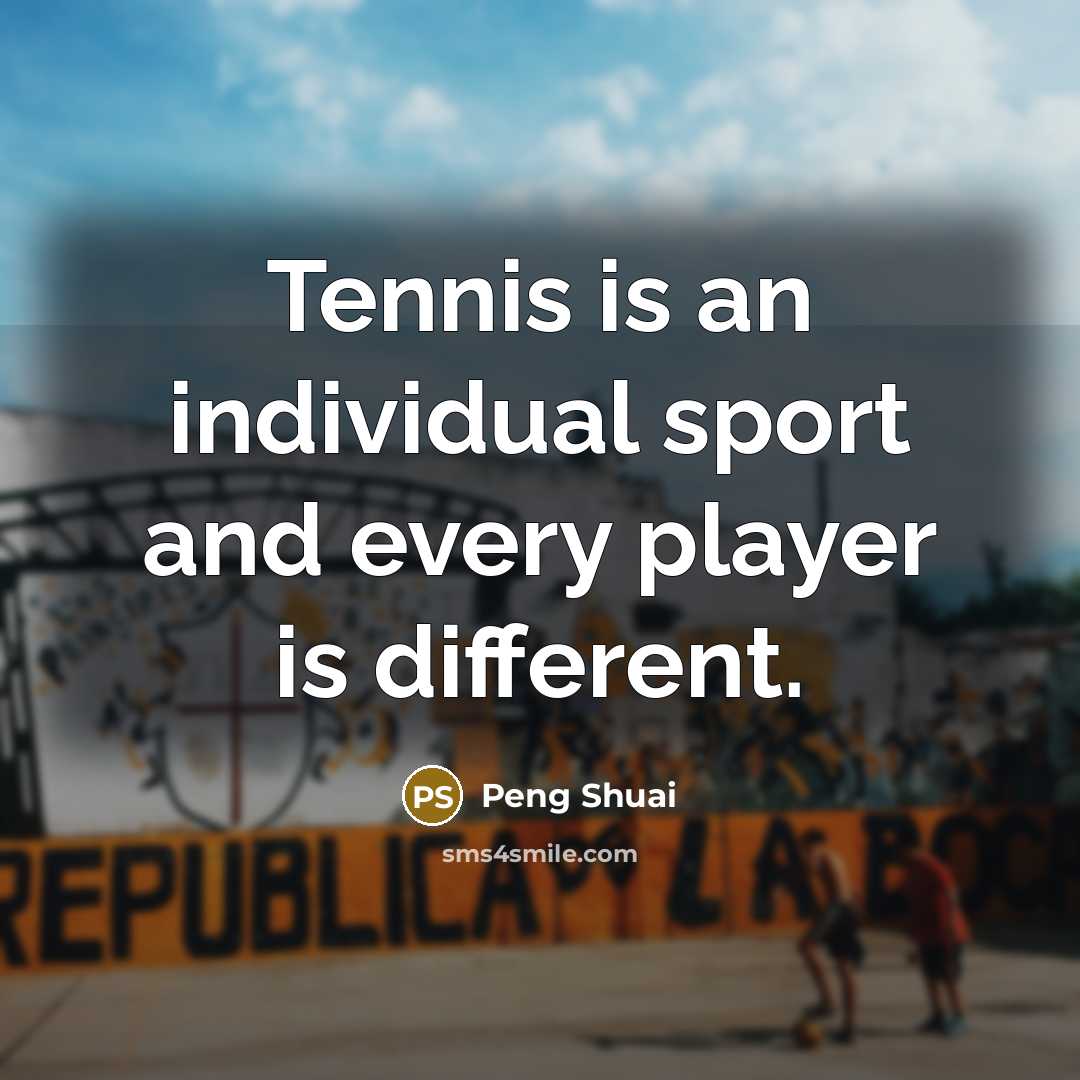“Tennis is an individual sport and every player is different.…” quote by Peng Shuai