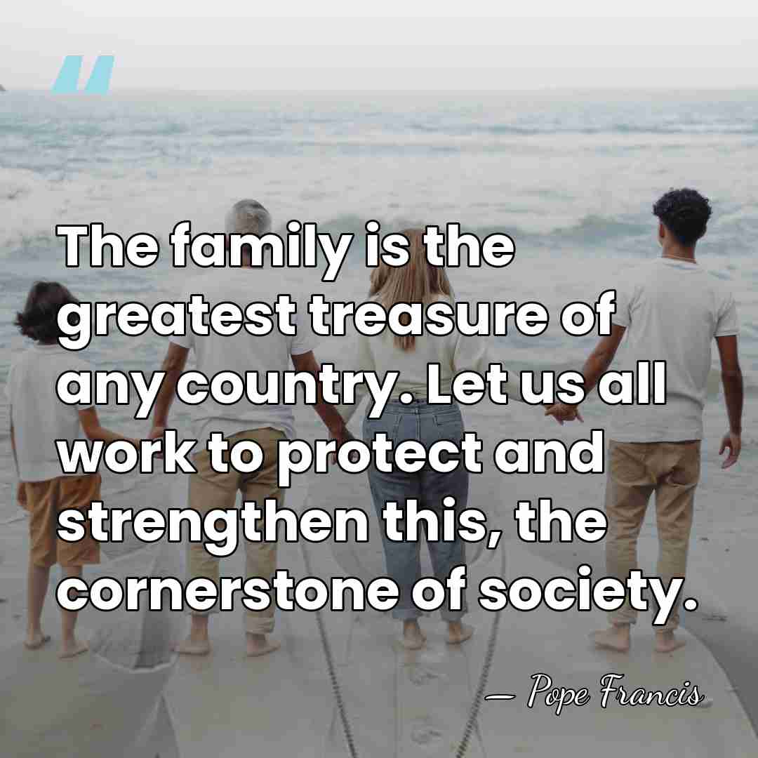 The family is the greatest treasure of any country. Let us all&hellip; - Pope Francis