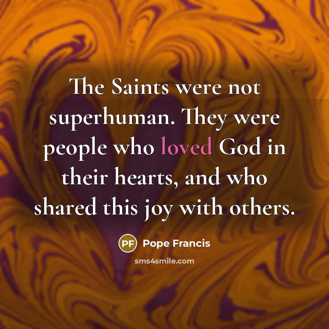 “The Saints were not superhuman. They were people who loved…” quote by Pope Francis