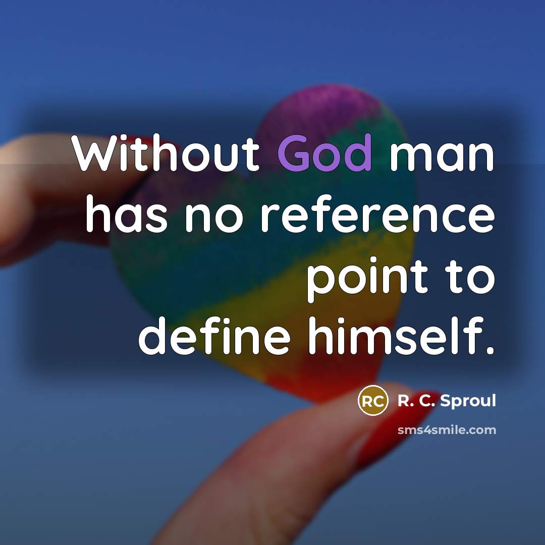 “Without God man has no reference point to define himself.” quote by R. C. Sproul