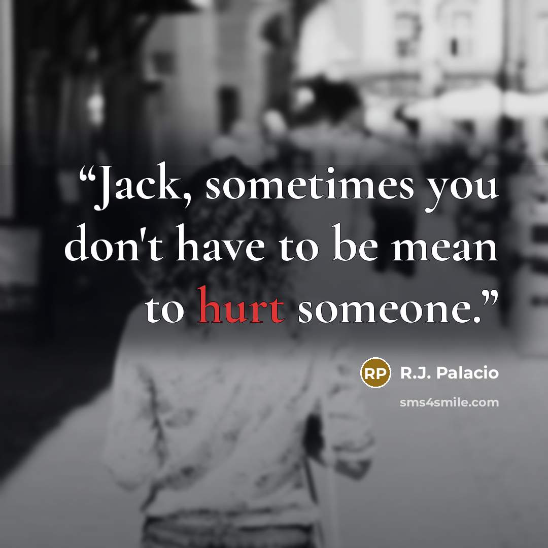 “Jack, sometimes you don't have to be mean to hurt someone.” quote by R.J. Palacio