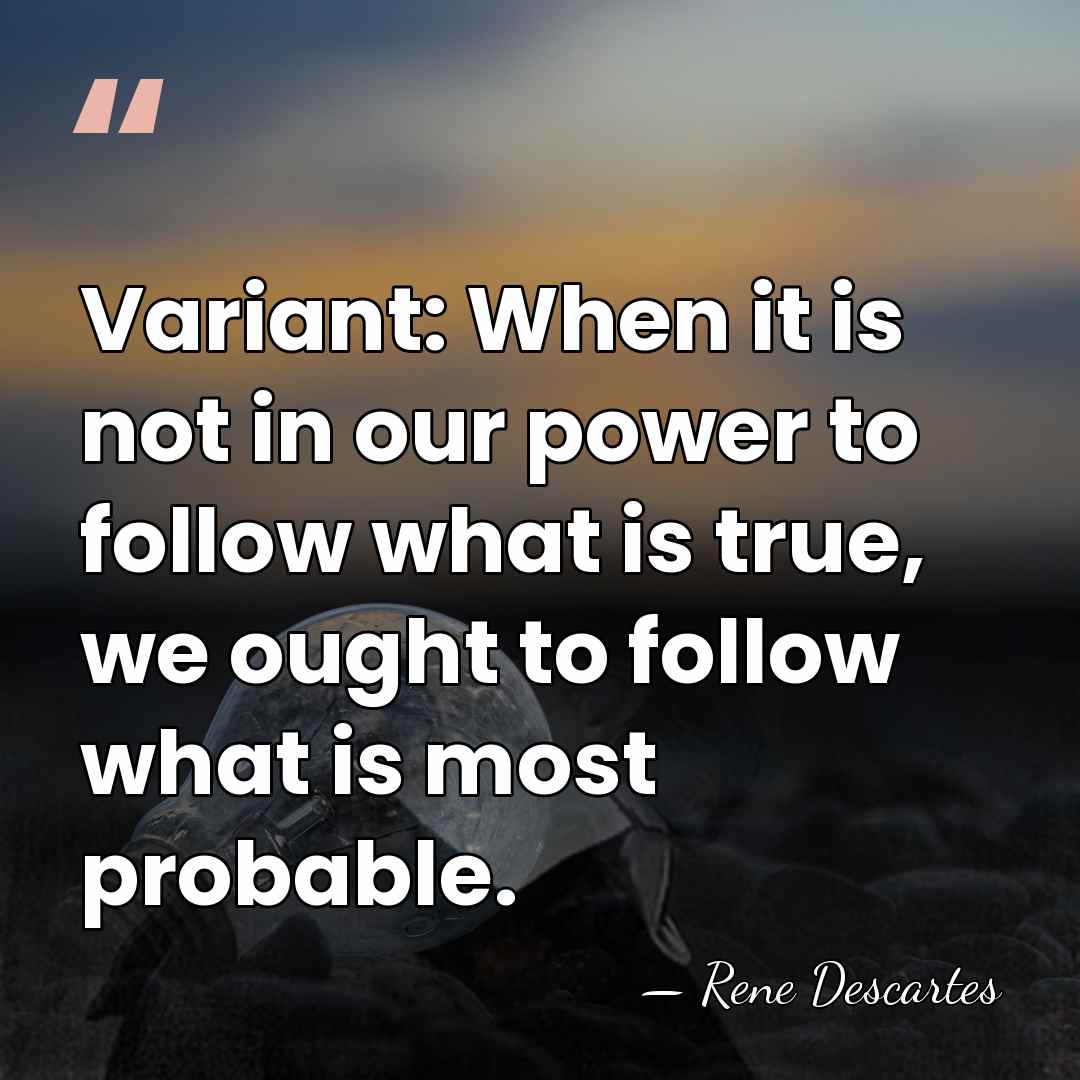 Variant: When it is not in our power to follow what is&hellip; - Rene Descartes