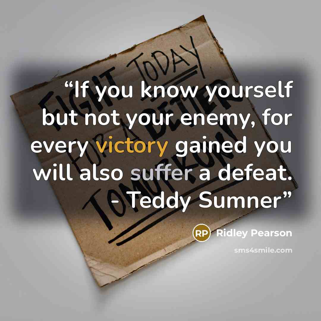 “If you know yourself but not your enemy, for every victory gained you will also suffer a defeat. - Teddy Sumner” quote by Ridley Pearson
