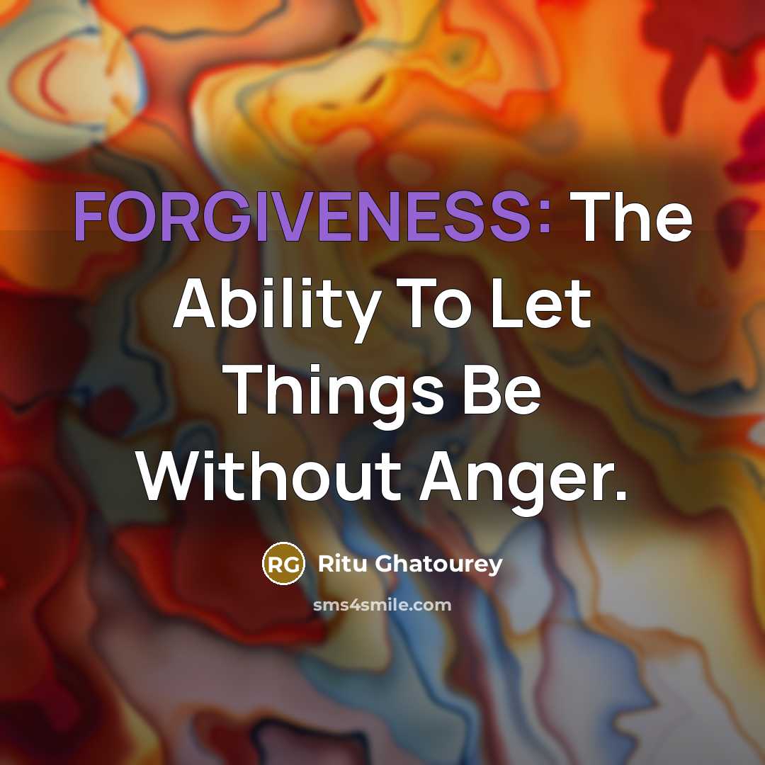 “FORGIVENESS: The Ability To Let Things Be Without Anger.…” quote by Ritu Ghatourey