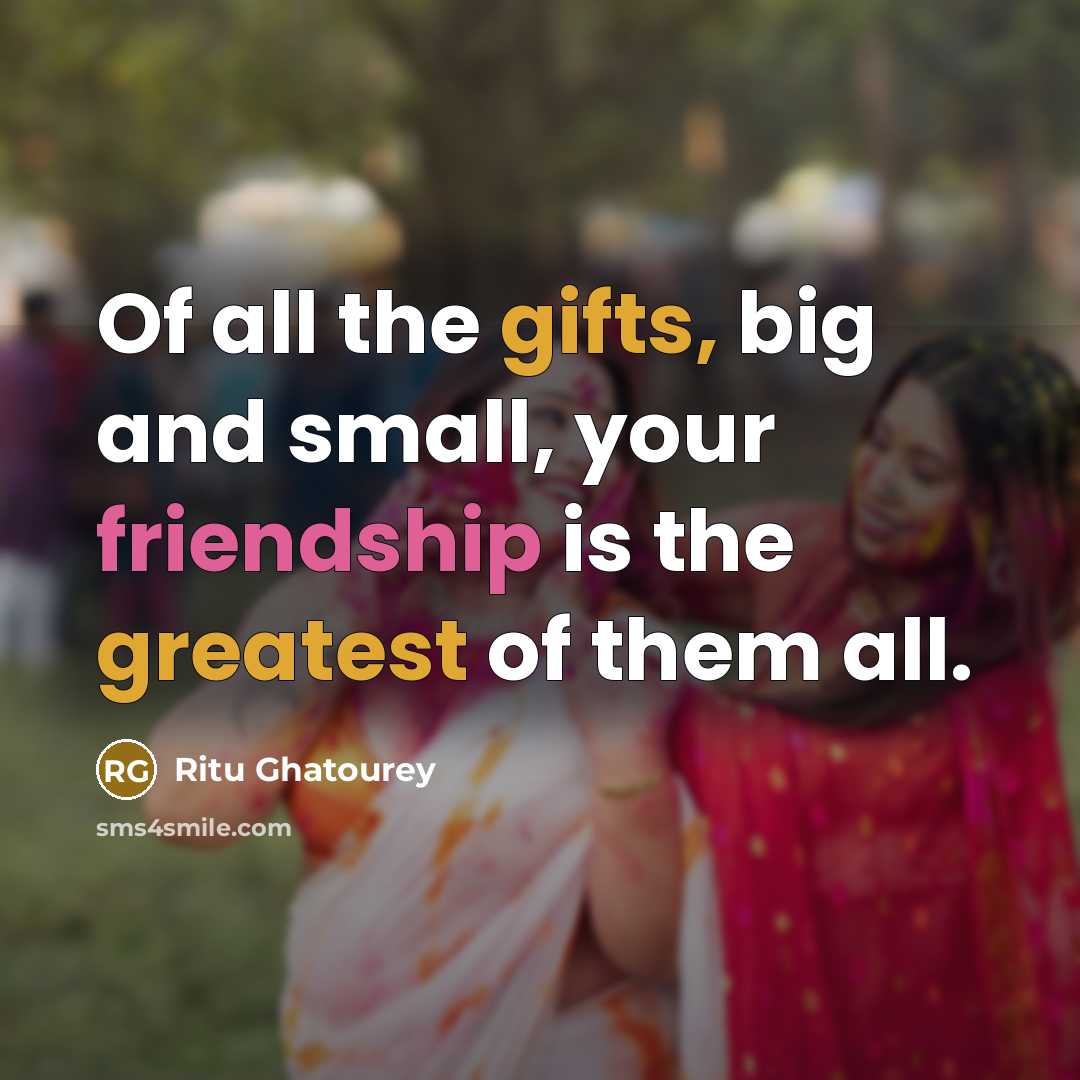“Of all the gifts, big and small, your friendship is…” quote by Ritu Ghatourey