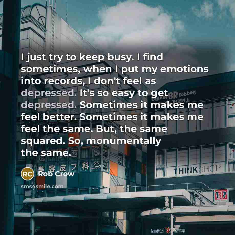 “I just try to keep busy. I find sometimes, when…” quote by Rob Crow