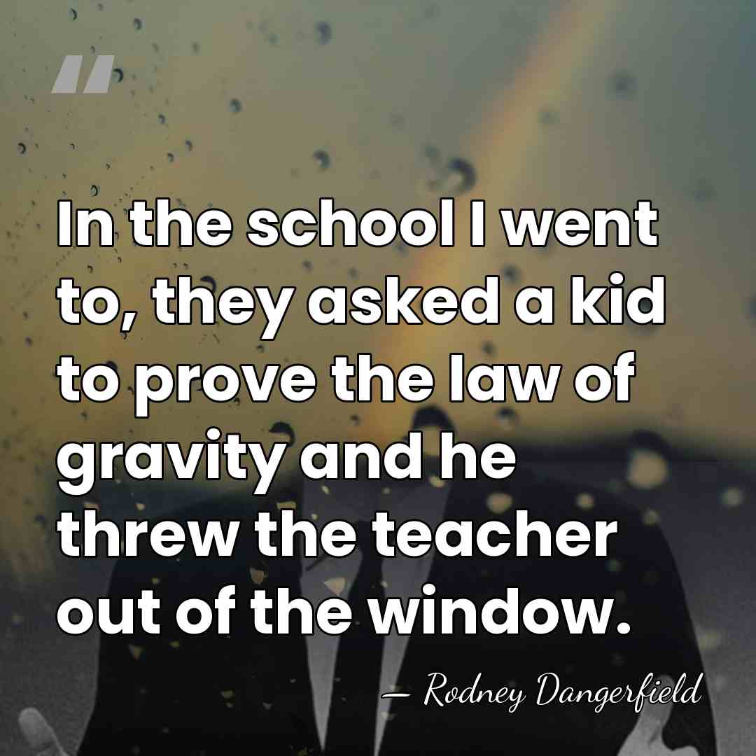 In the school I went to, they asked a kid to prove&hellip; - Rodney Dangerfield