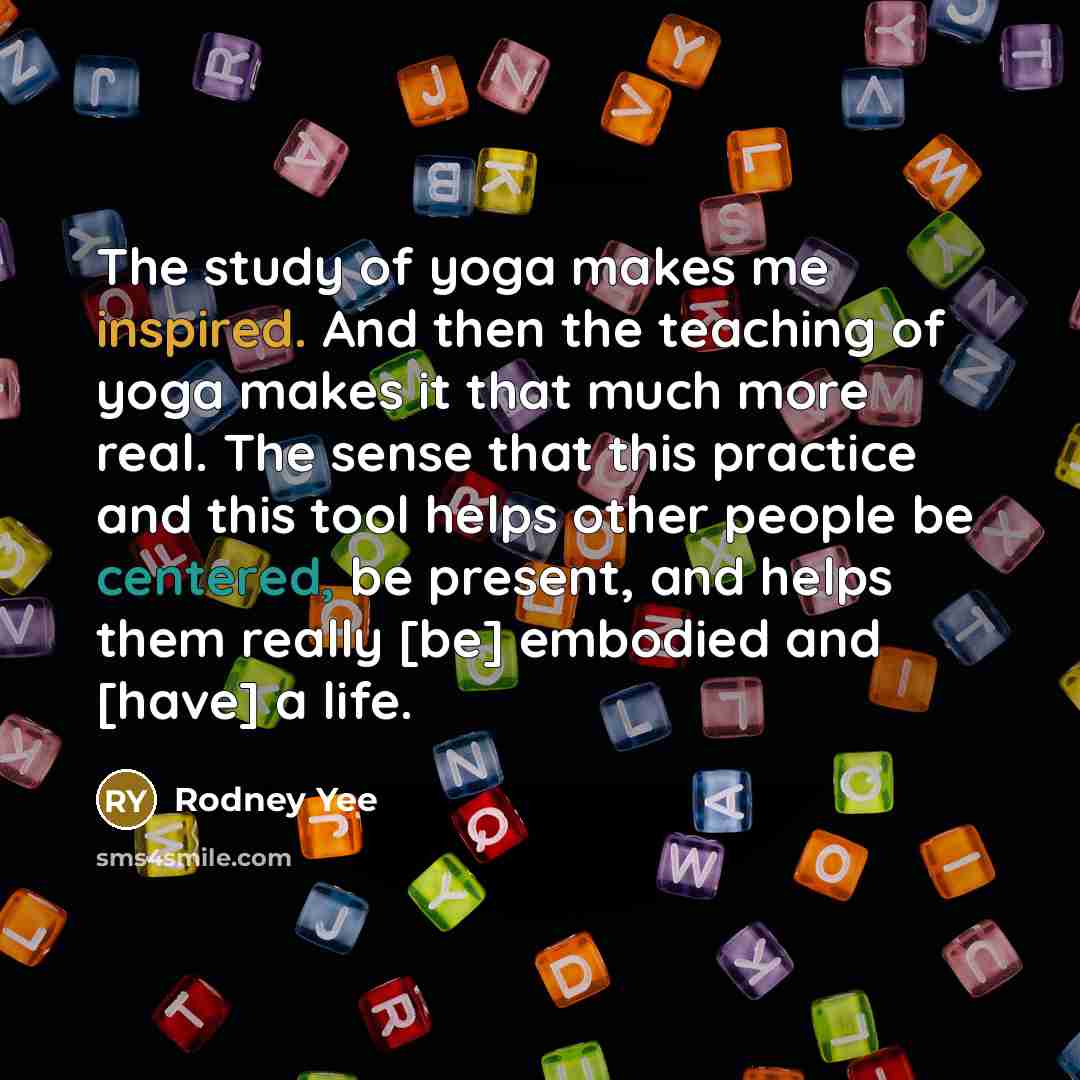 “The study of yoga makes me inspired. And then the…” quote by Rodney Yee