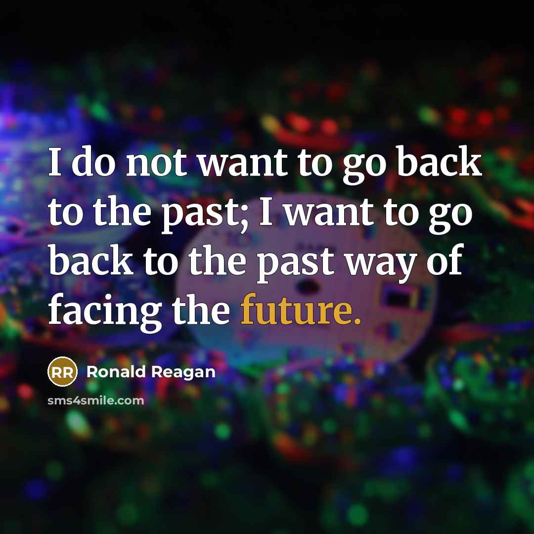 “I do not want to go back to the past; I want to go back to the past way of facing the future.” quote by Ronald Reagan
