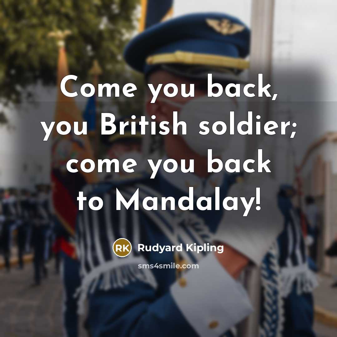“Come you back, you British soldier; come you back to…” quote by Rudyard Kipling