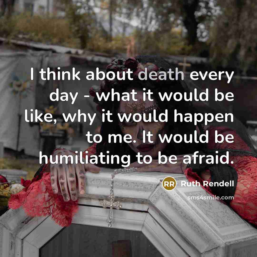 “I think about death every day - what it would…” quote by Ruth Rendell