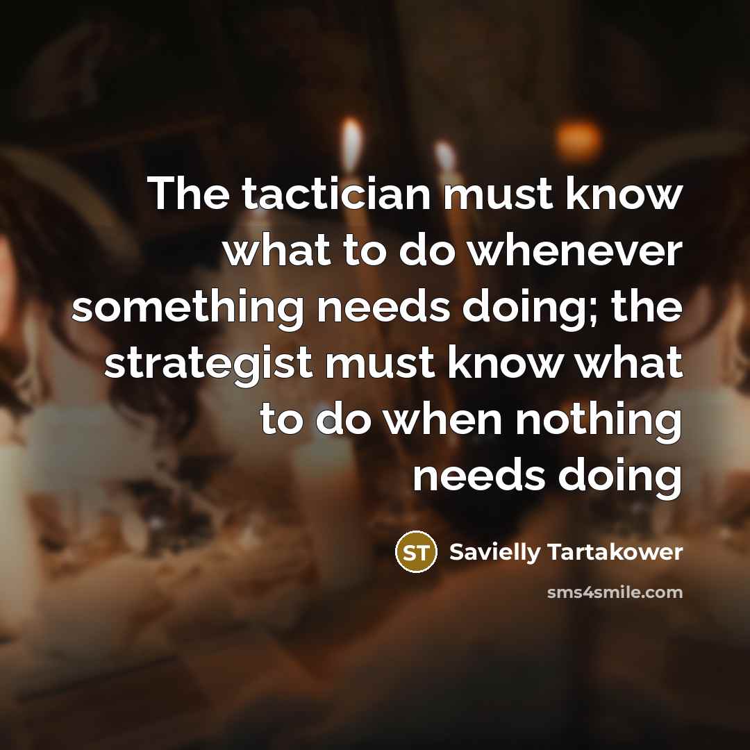 “The tactician must know what to do whenever something needs…” quote by Savielly Tartakower