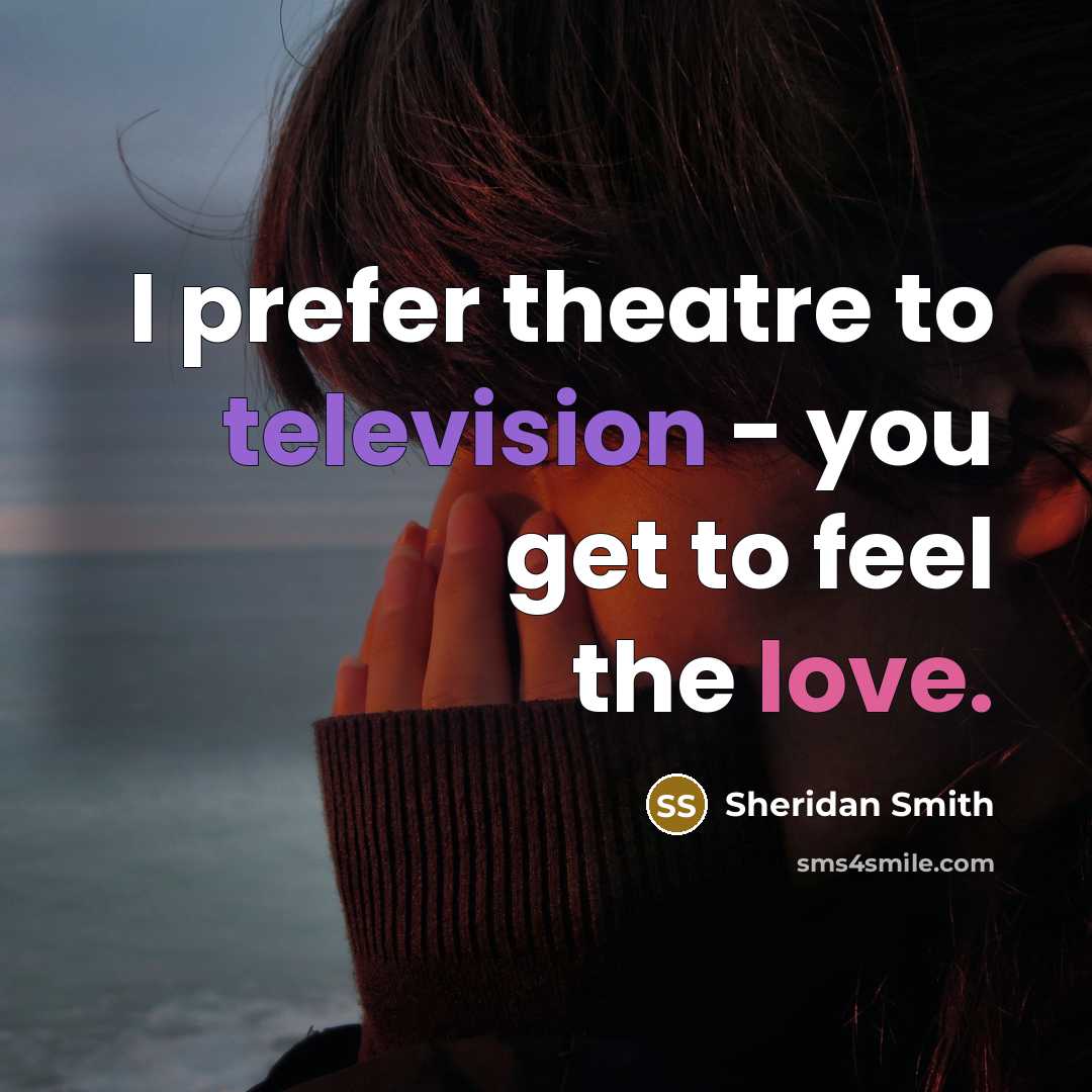 “I prefer theatre to television - you get to feel…” quote by Sheridan Smith