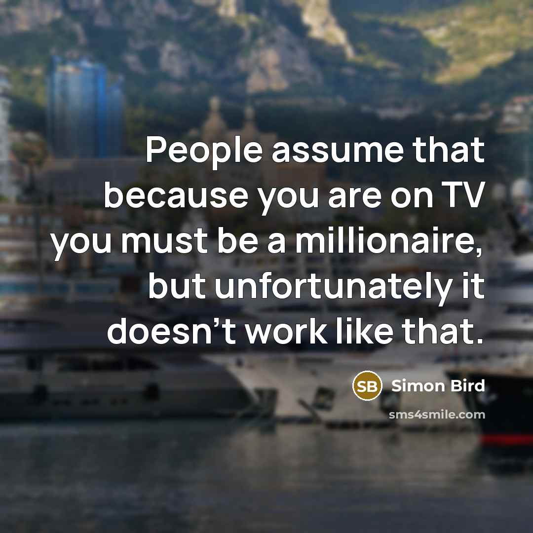 “People assume that because you are on TV you must…” quote by Simon Bird