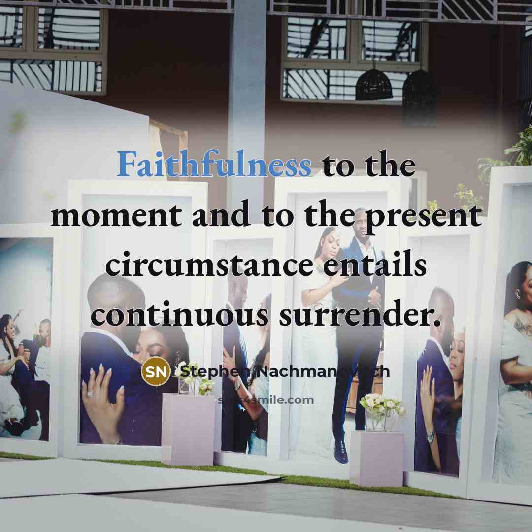 “Faithfulness to the moment and to the present circumstance entails…” quote by Stephen Nachmanovitch