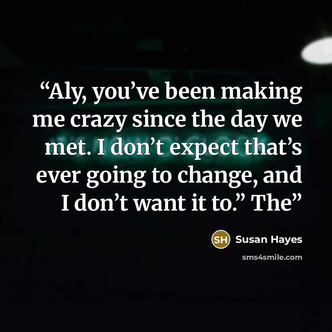 “Aly, you’ve been making me crazy since the day we met. I don’t expect that’s ever going to change, and I don’t want it to.” The” quote by Susan Hayes