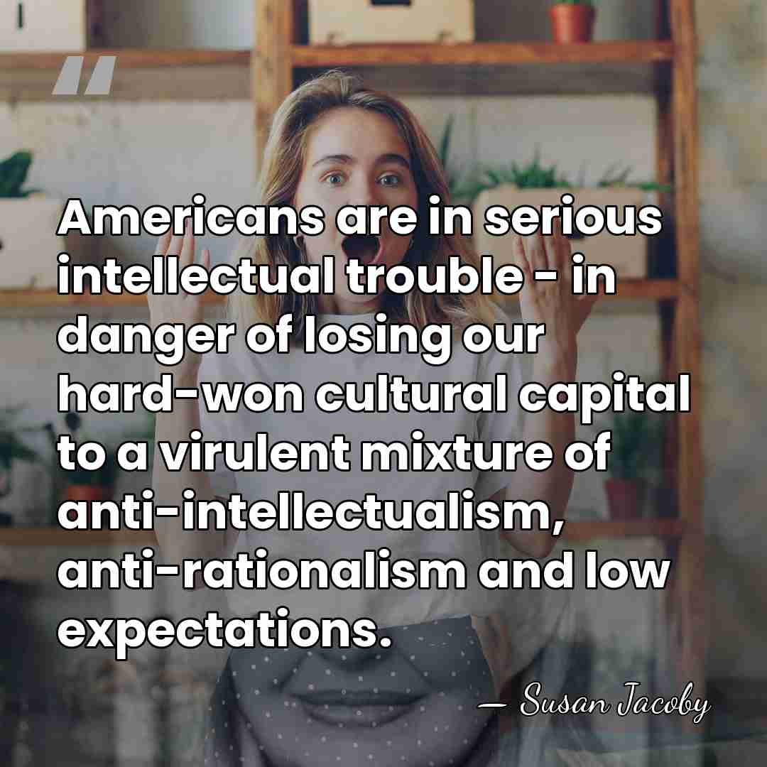 Americans are in serious intellectual trouble - in danger of losing our&hellip; - Susan Jacoby