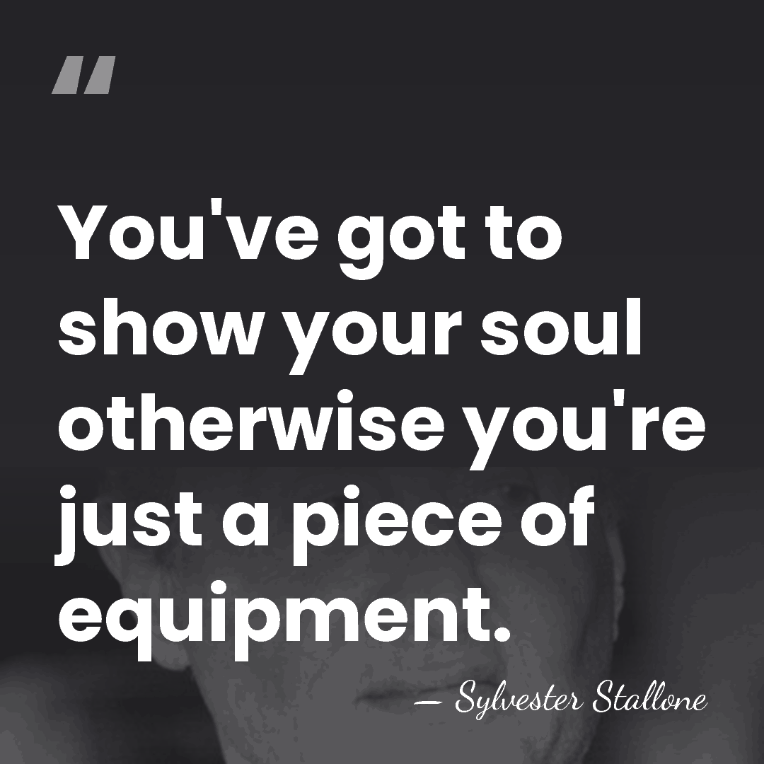 You've got to show your soul otherwise you're just a piece of&hellip; - Sylvester Stallone