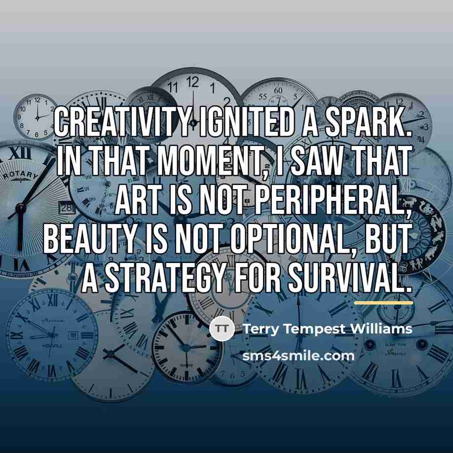 “Creativity ignited a spark. In that moment, I saw that…” quote by Terry Tempest Williams