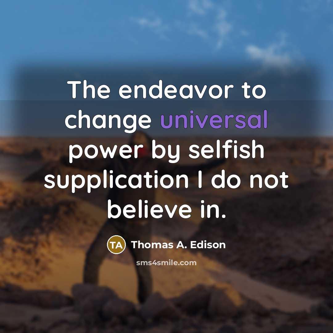 “The endeavor to change universal power by selfish supplication I…” quote by Thomas A. Edison
