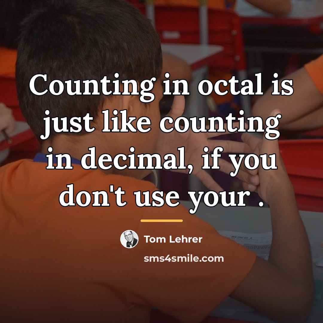 “Counting in octal is just like counting in decimal, if…” quote by Tom Lehrer