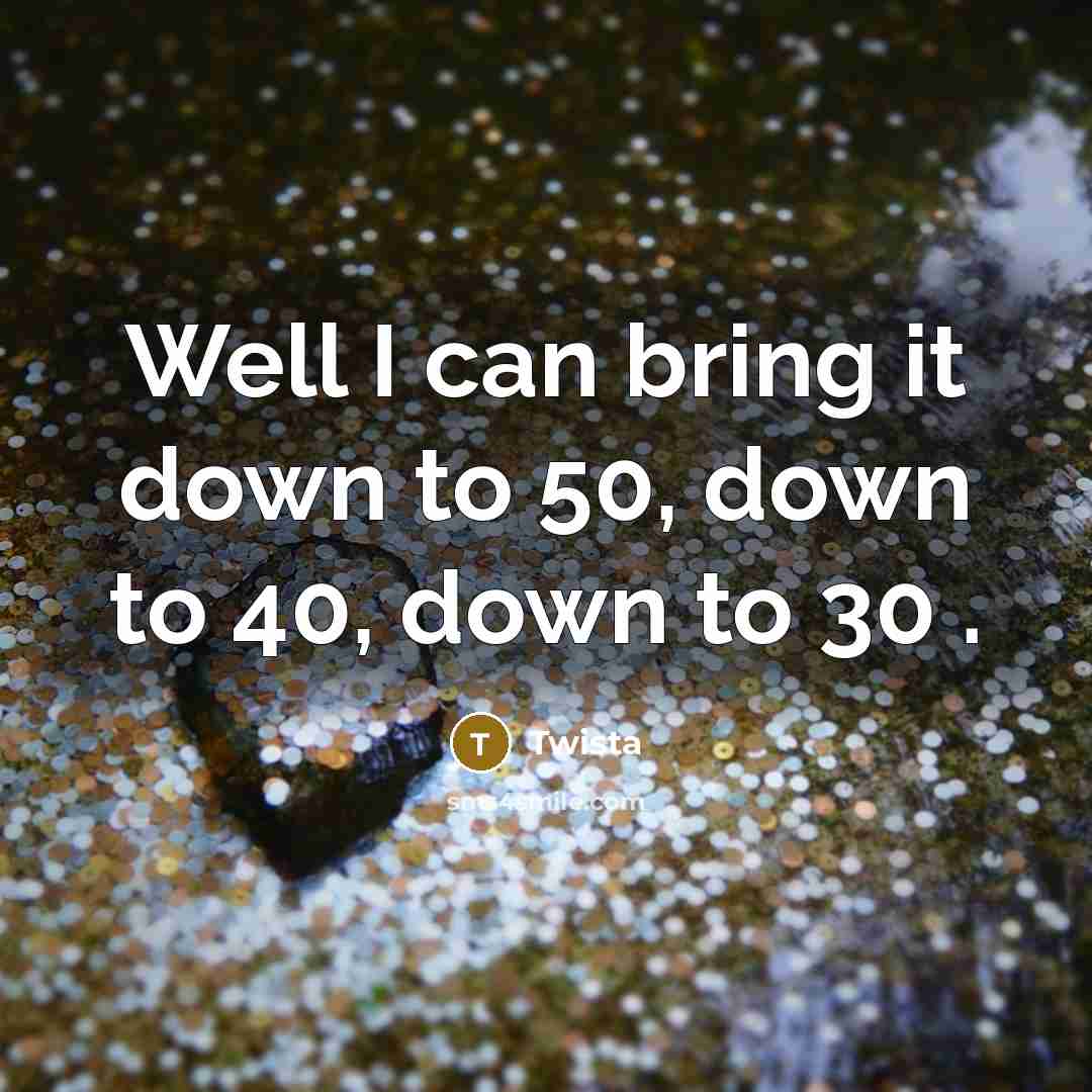 “Well I can bring it down to 50, down to 40, down to 30 .” quote by Twista