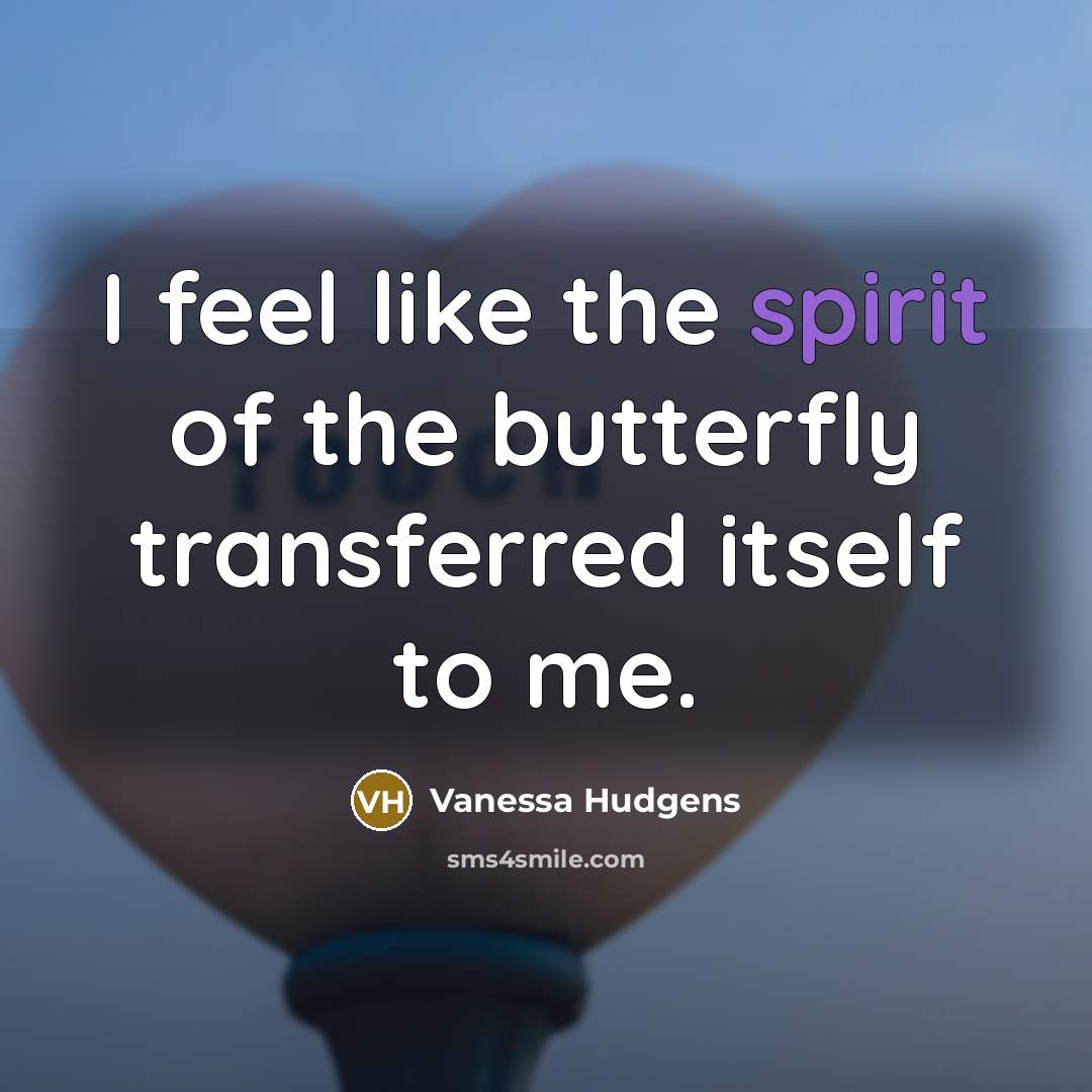 “I feel like the spirit of the butterfly transferred itself…” quote by Vanessa Hudgens