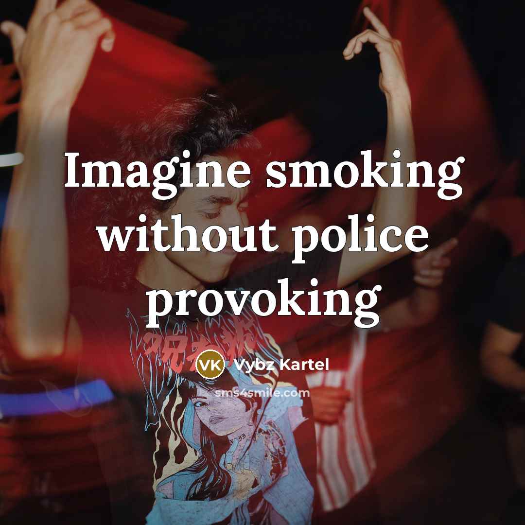 “Imagine smoking without police provoking…” quote by Vybz Kartel