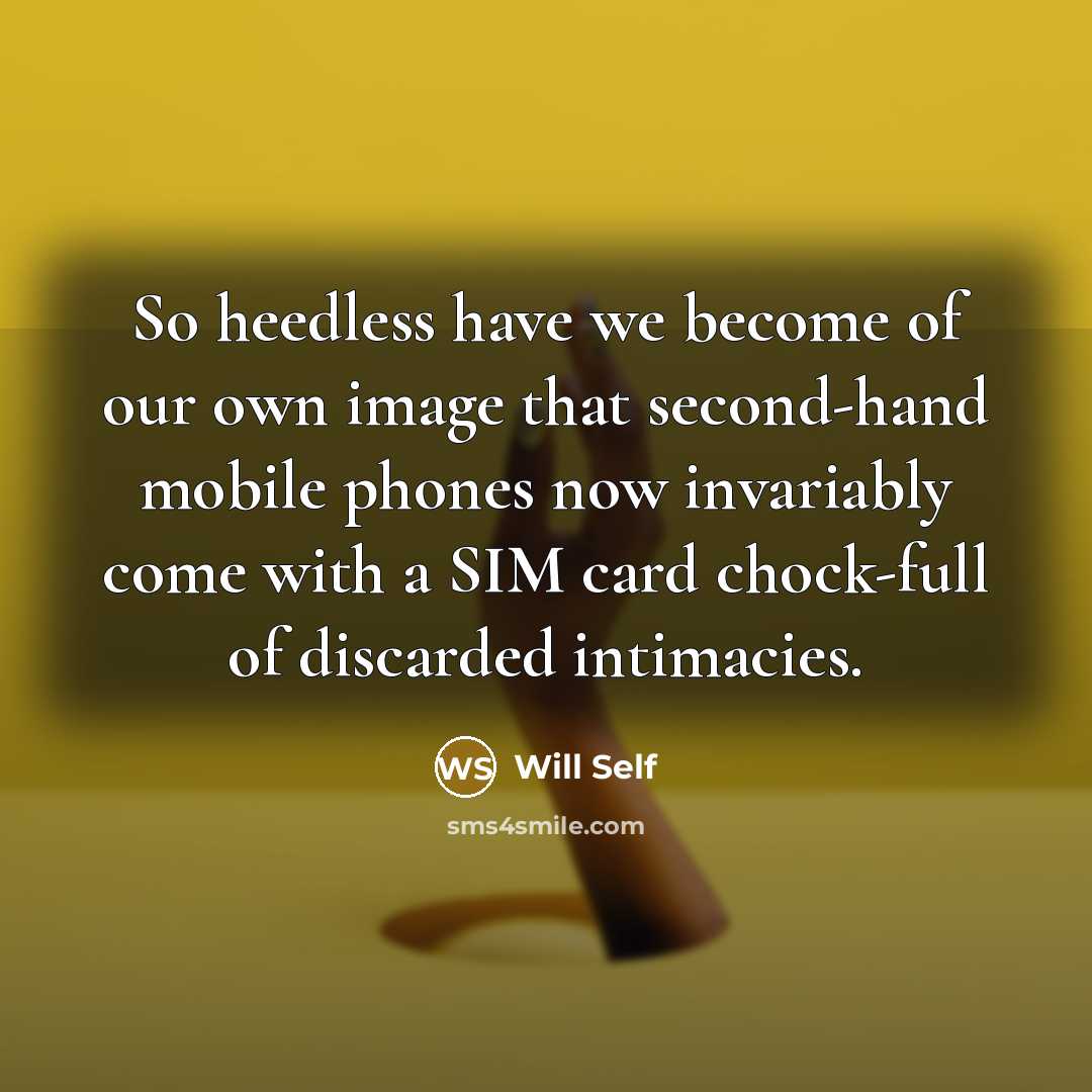 “So heedless have we become of our own image that…” quote by Will Self
