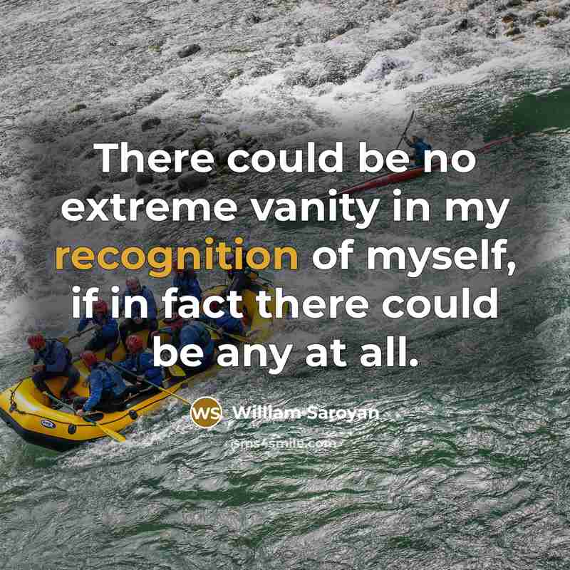 “There could be no extreme vanity in my recognition of…” quote by William Saroyan
