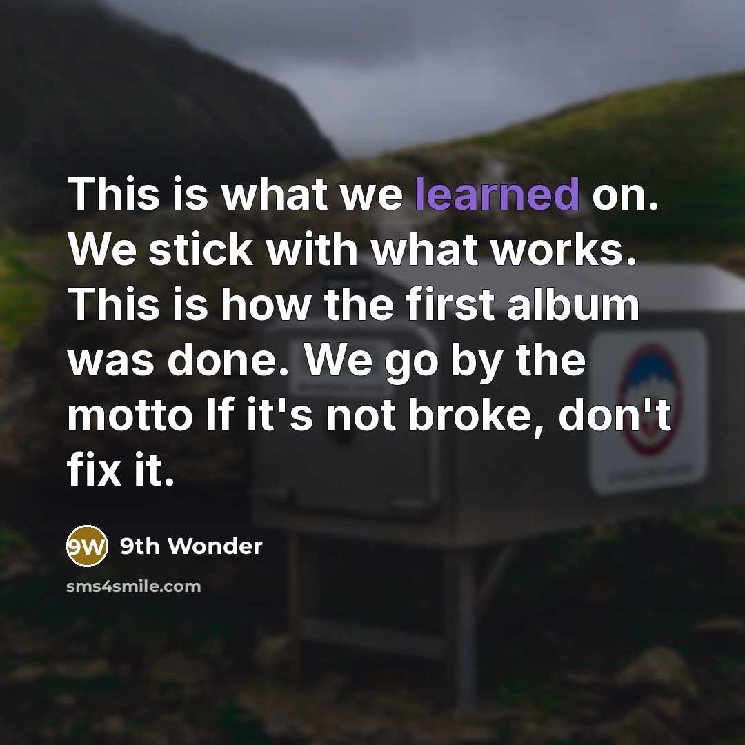 “This is what we learned on. We stick with what works. This is how the first album was done. We go by the motto If it's not broke, don't fix it.” quote by 9th Wonder