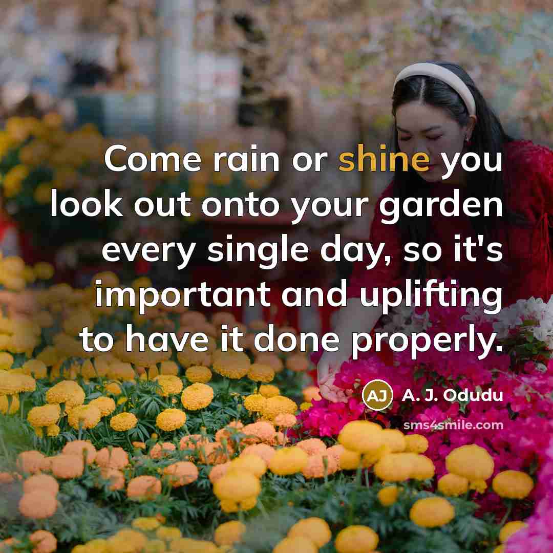 “Come rain or shine you look out onto your garden…” quote by A. J. Odudu