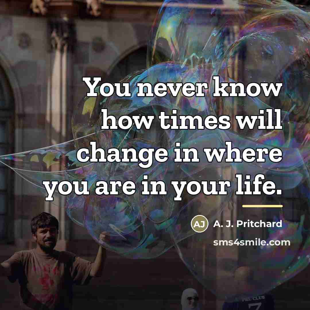 “You never know how times will change in where you…” quote by A. J. Pritchard