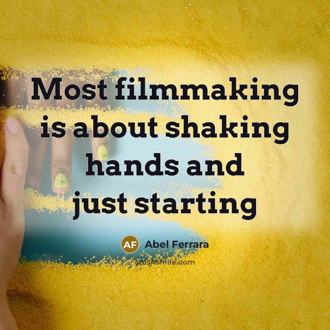 “Most filmmaking is about shaking hands and just starting” quote by Abel Ferrara