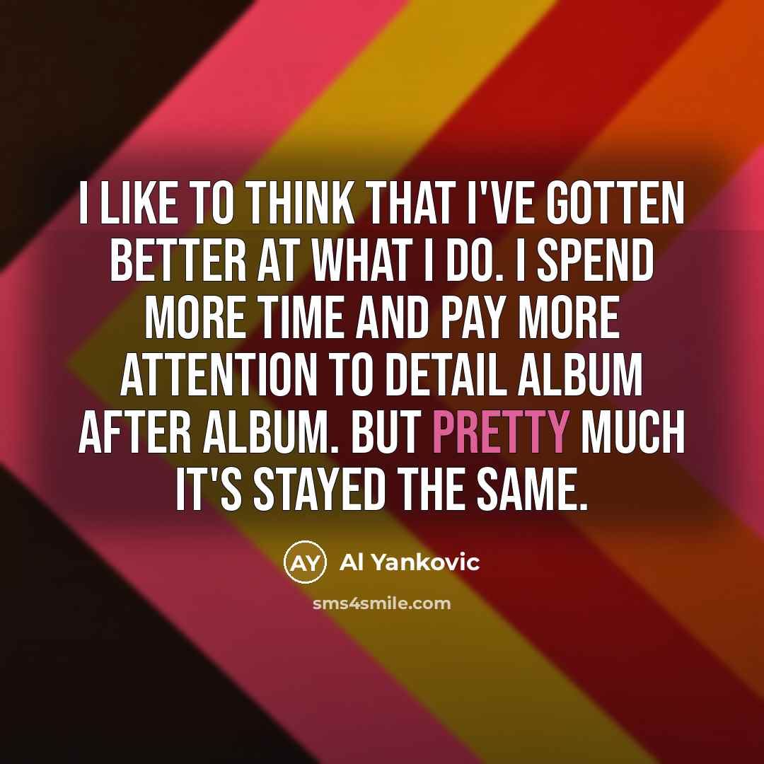 “I like to think that I've gotten better at what…” quote by Al Yankovic