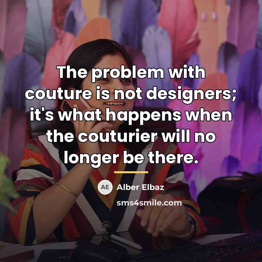 “The problem with couture is not designers; it's what happens…” quote by Alber Elbaz