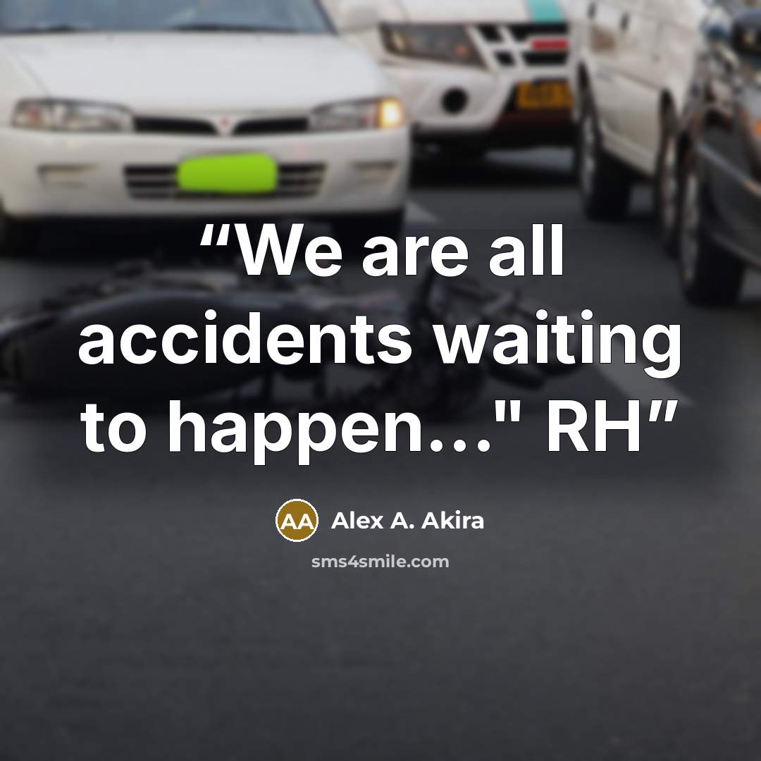 “We are all accidents waiting to happen..." RH” quote by Alex A. Akira