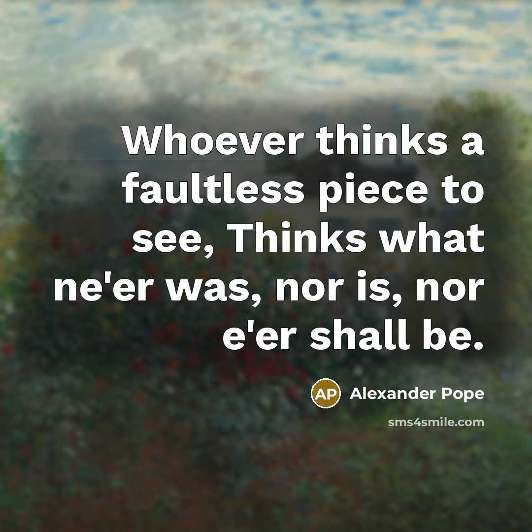 “Whoever thinks a faultless piece to see, Thinks what ne'er…” quote by Alexander Pope