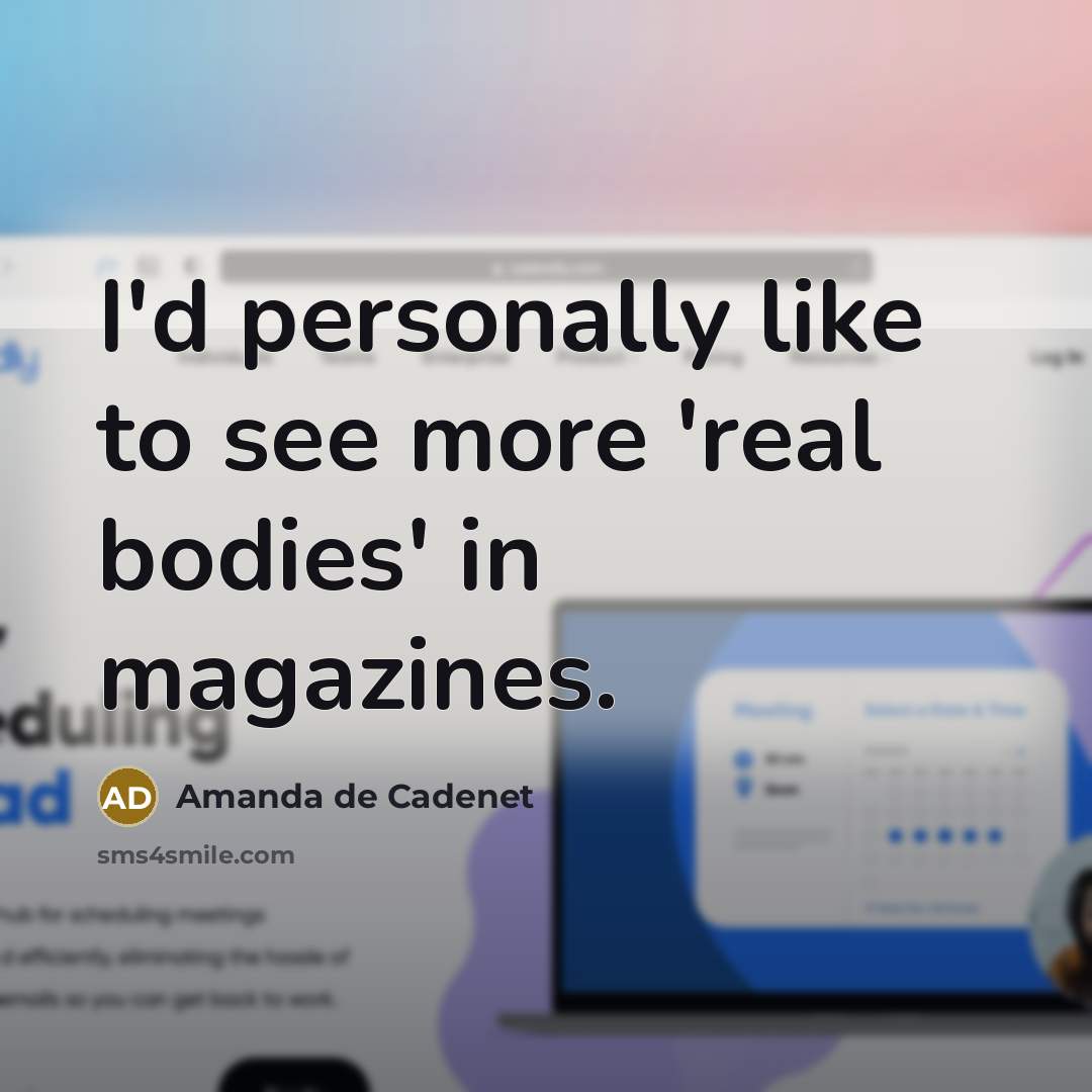 “I'd personally like to see more 'real bodies' in magazines.…” quote by Amanda de Cadenet