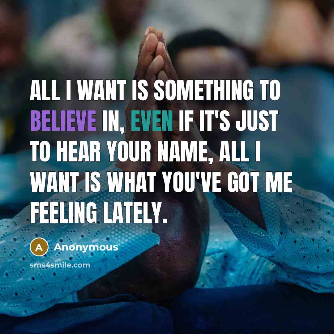 “All I want is something to believe in, even if…” quote by Anonymous