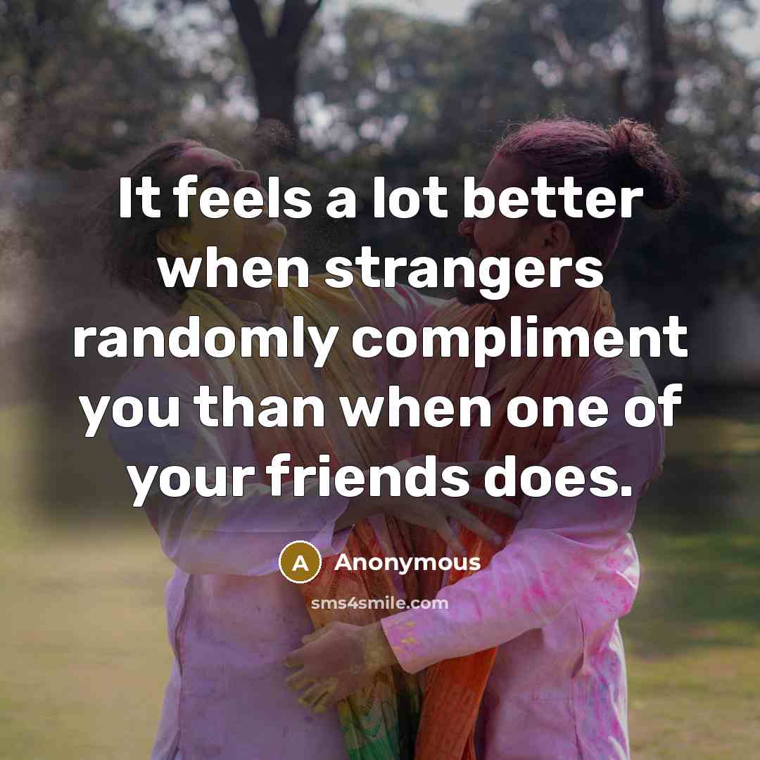 “It feels a lot better when strangers randomly compliment you…” quote by Anonymous