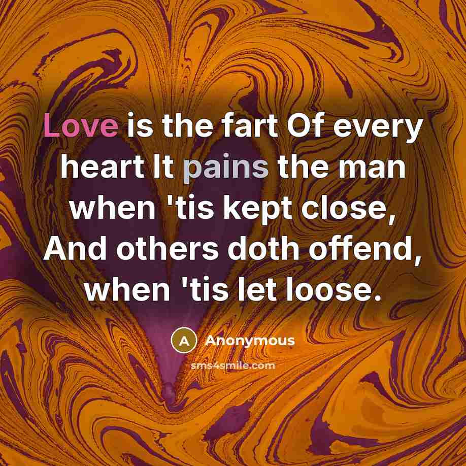“Love is the fart Of every heart It pains the…” quote by Anonymous